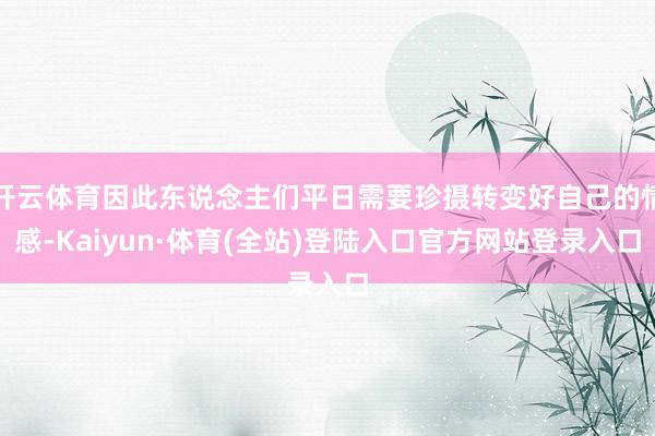 开云体育因此东说念主们平日需要珍摄转变好自己的情感-Kaiyun·体育(全站)登陆入口官方网站登录入口